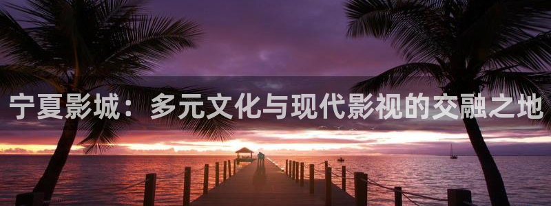 草民电影网站：宁夏影城：多元文化与现代影视的交融之地